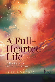 Mobi ebook free download A Full-Hearted Life: Following Jesus in This Secular Age by Jake Owensby English version 9781791035037 RTF CHM