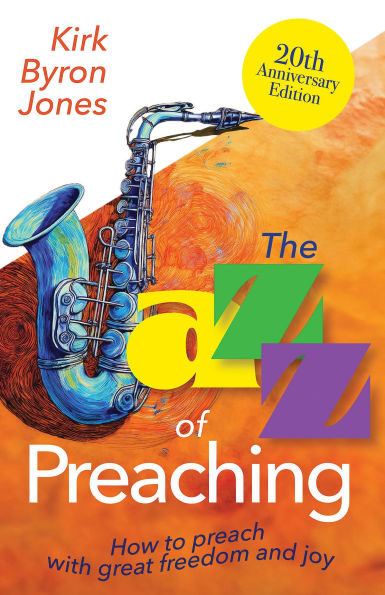 The Jazz of Preaching, 20th Anniversary Edition: How to Preach with Great Freedom and Joy (The Anniversary)