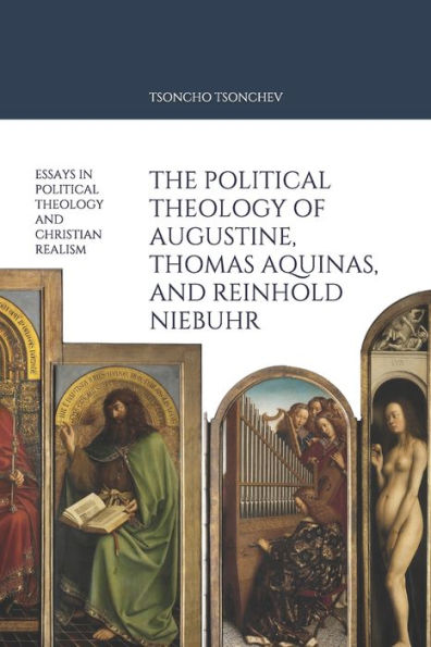 The Political Theology of Augustine, Thomas Aquinas, and Reinhold Niebuhr: Essays in political theology and Christian Realism