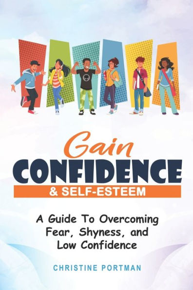 Gain Confidence & Self-Esteem: A Guide To Overcoming Fear, Shyness and Low Confidence