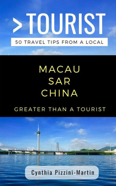 GREATER THAN A TOURIST- MACAU SAR CHINA: 50 Travel Tips from a Local