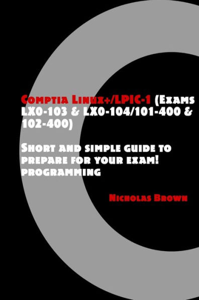 Comptia Linux+/LPIC-1 (Exams LX0-103 & LX0-104/101-400 & 102-400): Short and simple guide to prepare for your exam!