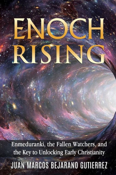 Enoch Rising: Enmeduranki, the Fallen Watchers, and the Key to Unlocking Early Christianity