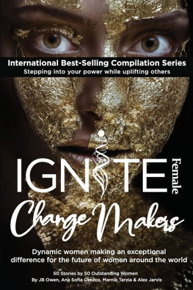 Ignite Female Change Makers: Dynamic Women Making an Exceptional Difference for the Future of Women Around the World