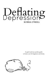 Title: Deflating Depression: A Quick and Easy Pocket Guide to Home Care for Happiness and Clarity, Author: Korra O'Neill