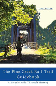 Title: THE PINE CREEK RAIL-TRAIL GUIDEBOOK: A Bicycle Ride Through History, Author: Linda Stager