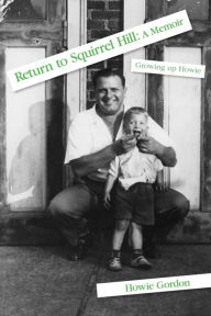 Title: Return to Squirrel Hill: A Memoir: Growing up Howie, Author: Howie Gordon