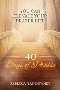 Free adobe ebook downloads 40 Days of Praise: You Can Elevate Your Prayer Life 9781792331121 by Rebecca Jean Downey, Benard Owuondo