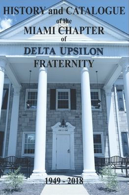 History and Catalogue of the Miami Chapter of Delta Upsilon Fraternity 1949-2018