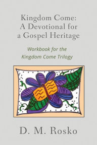 Title: Kingdom Come: A Devotional for a Gospel Heritage, Author: Dena Rosko