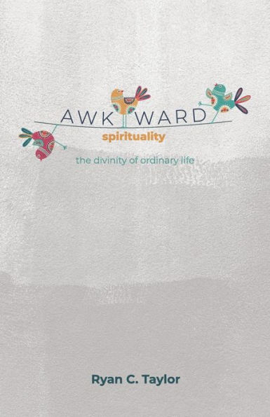 Awkward Spirituality: The Divinity of Ordinary Life