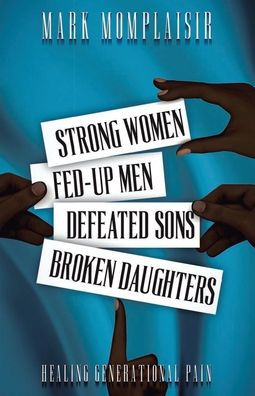 Strong Women, Fed-Up Men, Defeated Sons, Broken Daughters: Healing Generational Pain