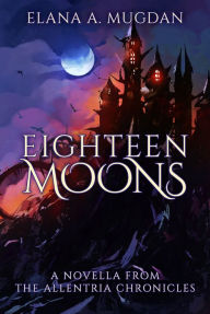 Title: Eighteen Moons: The Allentria Chronicles, Author: Elana A. Mugdan