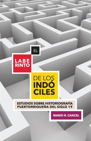 El laberinto de los indï¿½ciles. Estudios sobre historiografï¿½a puertorriqueï¿½a del siglo 19