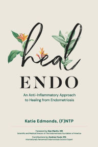 Title: Heal Endo: An Anti-inflammatory Approach to Healing from Endometriosis, Author: Katie Edmonds