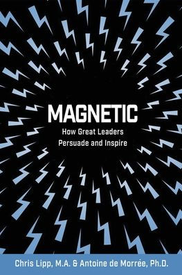 Magnetic: How Great Leaders Persuade and Inspire