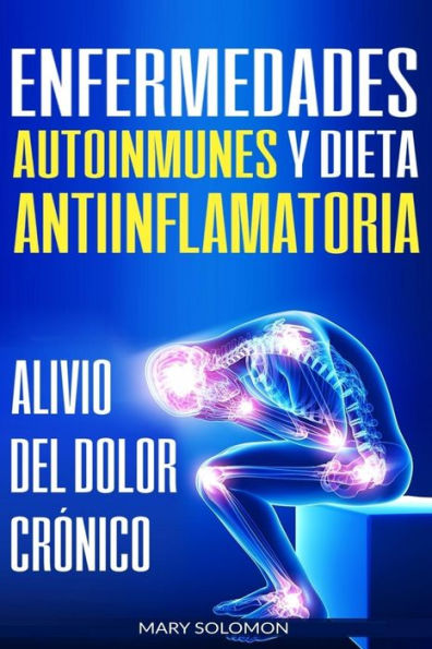 Enfermedades autoinmunes y dieta antiinflamatoria: Alivio del dolor crÃ¯Â¿Â½nico / Autoimmune Disease Anti-inflammatory Diet: Chronic Pain Relief (Libro en Espanol / Spanish Book Version)