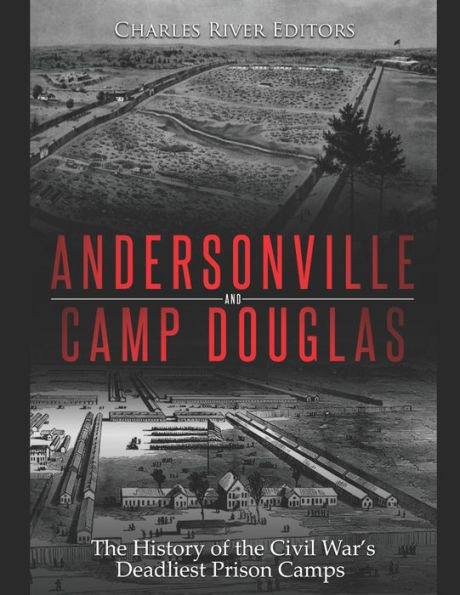 Andersonville and Camp Douglas: The History of the Civil War's Deadliest Prison Camps