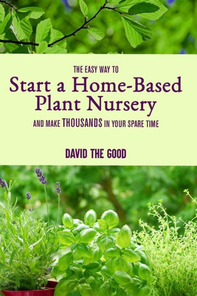 The Easy Way to Start a Home-Based Plant Nursery and Make Thousands in Your Spare Time