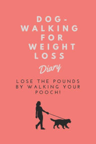 Title: Dog-Walking For Weight Loss Diary: Lose the pounds by walking your pooch!, Author: Wonderful Wellbeing Books