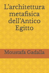 Title: L'architettura metafisica dell'Antico Egitto, Author: Moustafa Gadalla