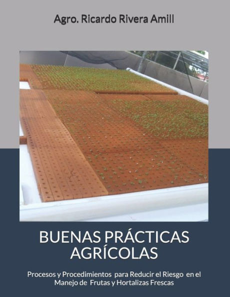 Buenas Prácticas Agrícolas: Procesos y Procedimientos en Cumplimiento con Leyes, Reglamentos y Procedimientos para el Manejo de Productos Frescos Cultivados y Manejados en la Finca