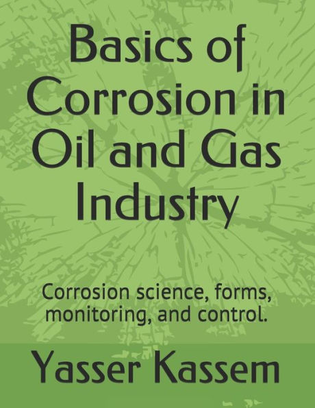 Basics of Corrosion in Oil and Gas Industry: Corrosion science, forms, monitoring, and control.
