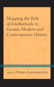 Title: Mapping the Role of Intellectuals in Iranian Modern and Contemporary History, Author: Ramin Jahanbegloo