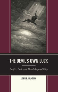 Title: The Devil's Own Luck: Lucifer, Luck, and Moral Responsibility, Author: John R. Gilhooly