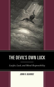 Title: The Devil's Own Luck: Lucifer, Luck, and Moral Responsibility, Author: John R. Gilhooly