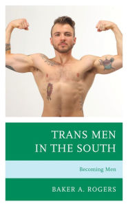 Title: Trans Men in the South: Becoming Men, Author: Baker A. Rogers