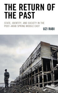 Title: The Return of the Past: State, Identity, and Society in thePost-Arab Spring Middle East, Author: Uzi Rabi