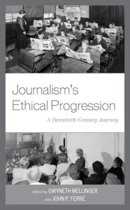 Title: Journalism's Ethical Progression: A Twentieth-Century Journey, Author: Gwyneth Mellinger