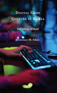 Title: Digital Game Culture in Korea: The Social at Play, Author: Florence M. Chee