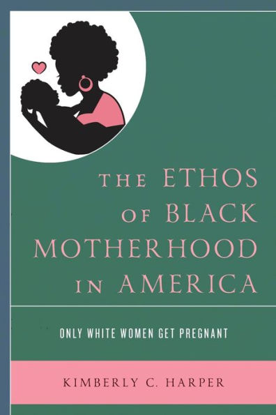 The Ethos of Black Motherhood America: Only White Women Get Pregnant