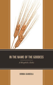 Title: In the Name of the Goddess: A Biophilic Ethic, Author: Donna Giancola