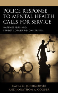 Title: Police Response to Mental Health Calls for Service: Gatekeepers and Street Corner Psychiatrists, Author: Kayla G. Jachimowski Saint Vincent College