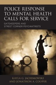 Title: Police Response to Mental Health Calls for Service: Gatekeepers and Street Corner Psychiatrists, Author: Kayla G. Jachimowski Saint Vincent College
