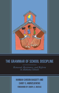 Title: The Grammar of School Discipline: Removal, Resistance, and Reform in Alabama Schools, Author: Hannah Carson Baggett