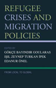 Title: Refugee Crises and Migration Policies: From Local to Global, Author: Gökçe Bayindir Goularas