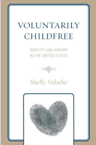 Title: Voluntarily Childfree: Identity and Kinship in the United States, Author: Shelly Volsche