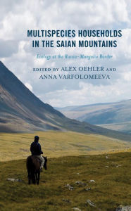 Title: Multispecies Households in the Saian Mountains: Ecology at the Russia-Mongolia Border, Author: Alex Oehler