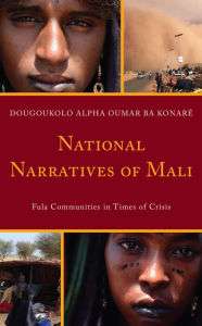 Title: National Narratives of Mali: Fula Communities in Times of Crisis, Author: Dougoukolo Alpha Oumar Ba Konaré