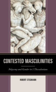 Title: Contested Masculinities: Polysemy and Gender in 1 Thessalonians, Author: Robert Stegmann