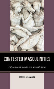 Title: Contested Masculinities: Polysemy and Gender in 1 Thessalonians, Author: Robert Stegmann