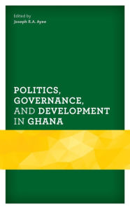 Title: Politics, Governance, and Development in Ghana, Author: Joseph R.A. Ayee