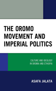 Title: The Oromo Movement and Imperial Politics: Culture and Ideology in Oromia and Ethiopia, Author: Asafa Jalata