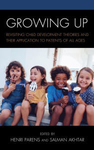 Title: Growing Up: Revisiting Child Development Theories and their Application to Patients of all Ages, Author: Henri Parens M.D.