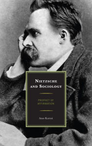 Title: Nietzsche and Sociology: Prophet of Affirmation, Author: Anas Karzai Nietzsche and Sociology: Prophet of Affirmation