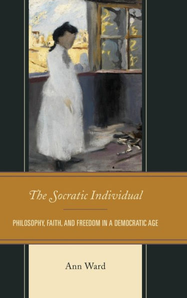 The Socratic Individual: Philosophy, Faith, and Freedom in a Democratic Age